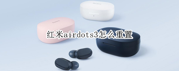 红米airdots3怎么重置 红米airdots3重置耳机