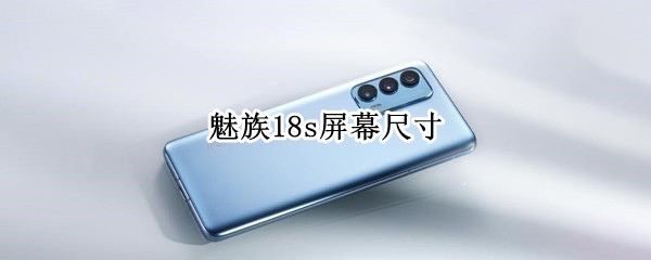 魅族18s屏幕尺寸（魅族18s屏幕尺寸多大）