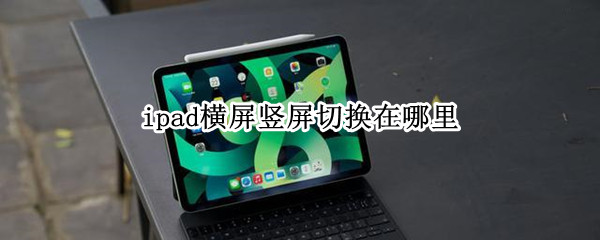 ipad横屏竖屏切换在哪里（ipad横屏竖屏切换在哪里设置）