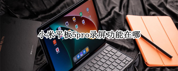 小米平板5pro录屏功能在哪（小米平板4怎么录屏幕）