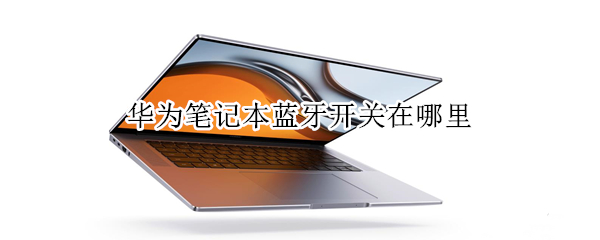 华为笔记本蓝牙开关在哪里（华为笔记本蓝牙开关在哪里设置）