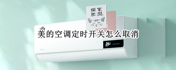美的空调定时开关怎么取消 美的空调定时开关怎么取消设置