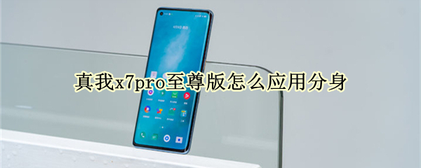 真我x7pro至尊版怎么应用分身 真我x7pro如何