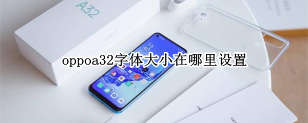 oppoa32字体大小在哪里设置（oppoa32字体大小怎么设置）