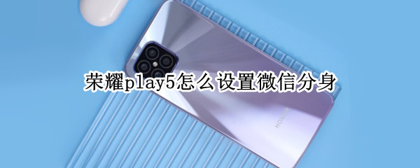 荣耀play5怎么设置微信分身 honorv9play怎么微信分身