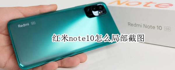 红米note10怎么局部截图 红米note9局部截图