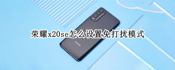 荣耀x20se怎么设置免打扰模式（荣耀20手机免打扰模式怎么设置）