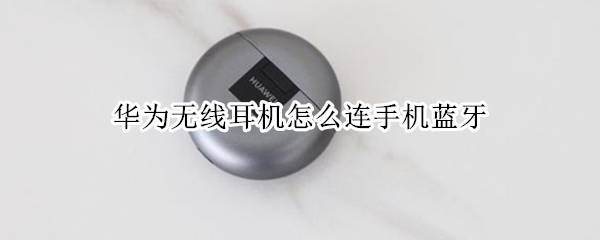 华为无线耳机怎么连手机蓝牙（华为手机怎么连接无线耳机蓝牙）