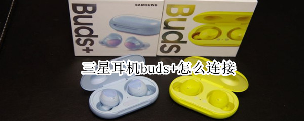 三星耳机buds+怎么连接 三星耳机buds怎么连接电脑