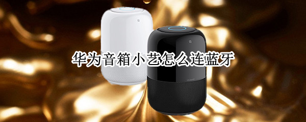 华为音箱小艺怎么连蓝牙 华为小艺音箱怎么连接蓝牙