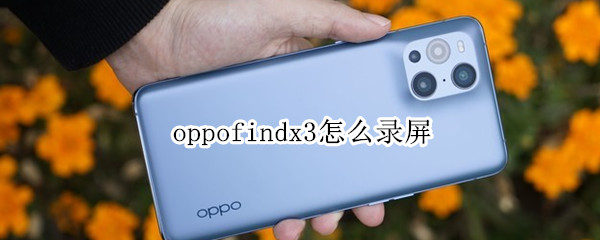 oppofindx3怎么录屏 oppo findx3如何录屏