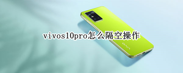 vivos10pro怎么隔空操作 vivos10pro能隔空画屏吗
