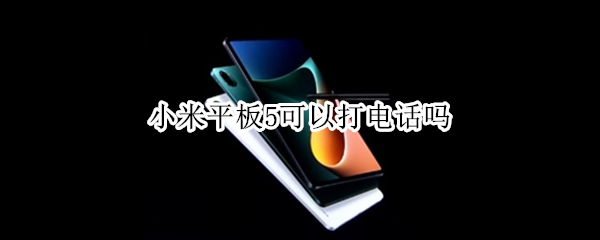 小米平板5可以打电话吗（小米平板5可以打电话吗?）