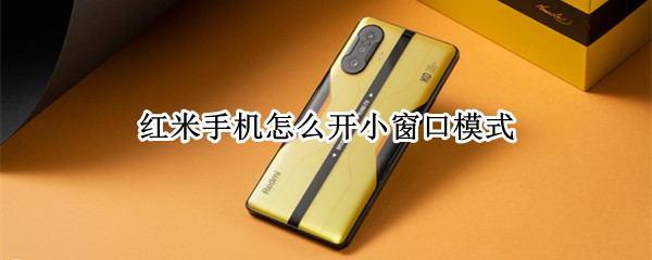 红米手机怎么开小窗口模式（红米手机悬浮小窗分屏）
