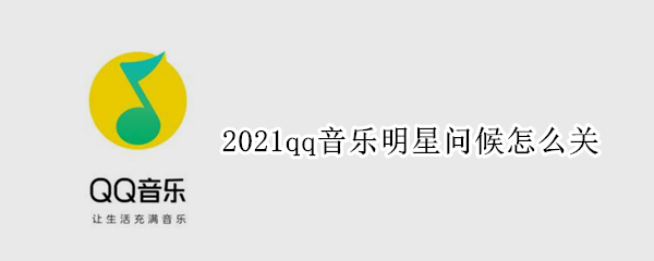 2021qq音乐明星问候怎么关（qq音乐最新版明星问候怎么关）
