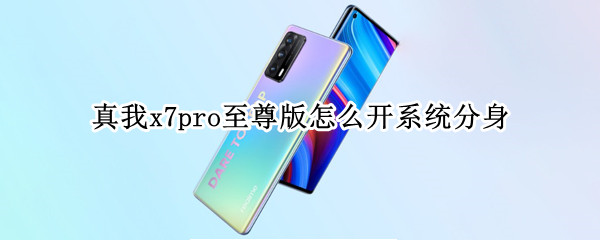 真我x7pro至尊版怎么开系统分身（真我x7pro至尊版有双系统吗）