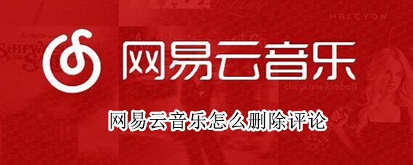 网易云音乐怎么删除评论 网易云音乐怎么删除评论记录
