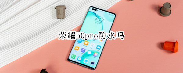荣耀50pro防水吗（荣耀50Pro防水等级）