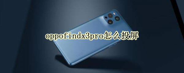 oppofindx3pro怎么投屏 oppofindx3pro怎么投屏到电脑