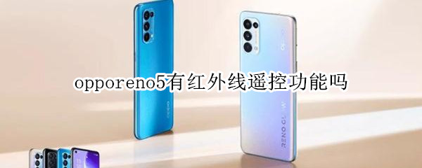 opporeno5有红外线遥控功能吗 opporeno5有没有红外线遥控功能