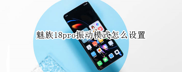 魅族18pro振动模式怎么设置 魅族18震动怎么调大小