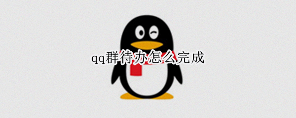 qq群待办怎么完成 qq群待办是怎么回事
