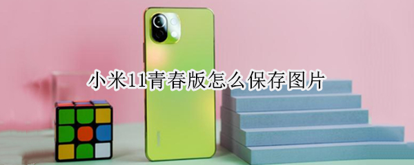 小米11青春版怎么保存图片（小米11青春版怎么保存图片到相册）