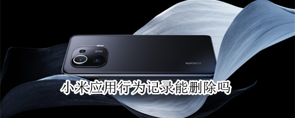 小米应用行为记录能删除吗 小米应用行为记录能删除吗苹果