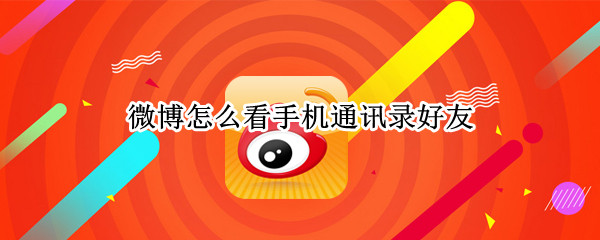 微博怎么看手机通讯录好友 微博怎样看手机通讯录好友