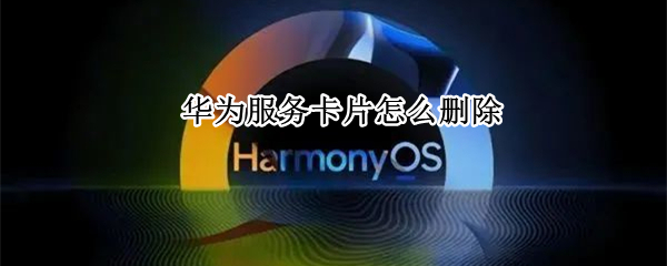 华为服务卡片怎么删除 华为服务卡片删除了怎么恢复