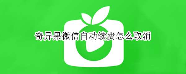 奇异果微信自动续费怎么取消（奇异果微信自动续费怎么取消掉）