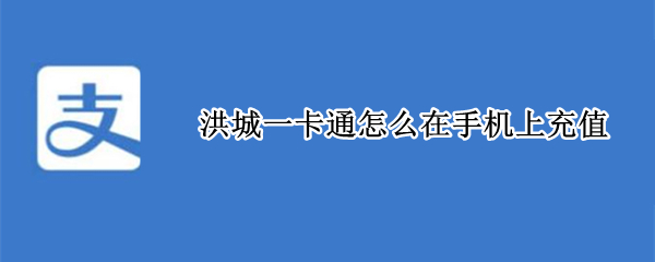 洪城一卡通怎么在手机上充值 洪城一卡通app下载