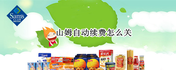 山姆自动续费怎么关 山姆自动续费关闭