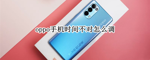 oppo手机时间不对怎么调（手机时间怎么调）
