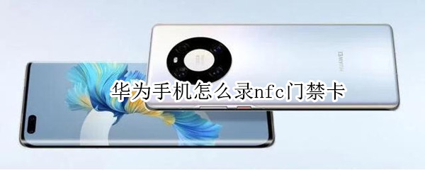 华为手机怎么录nfc门禁卡 华为nfc怎么录入门禁