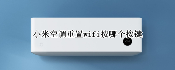 小米空调重置wifi按哪个按键（小米空调重置wifi按哪个按键好）