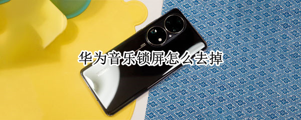 华为音乐锁屏怎么去掉（华为音乐锁屏怎么去掉铃声）