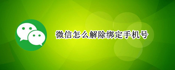 微信怎么解除绑定手机号（微信怎么解除绑定手机号换绑定新的手机号）