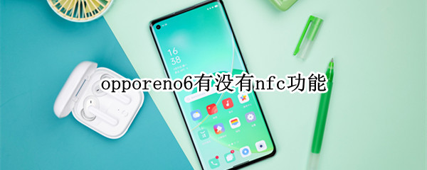 opporeno6有没有nfc功能（OPPOreno6有没有nfc）