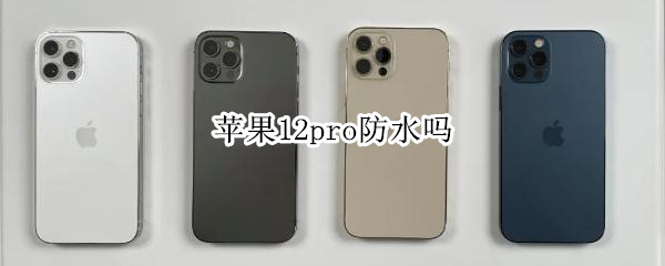 苹果12pro防水吗（苹果12pro防水吗,防多久）
