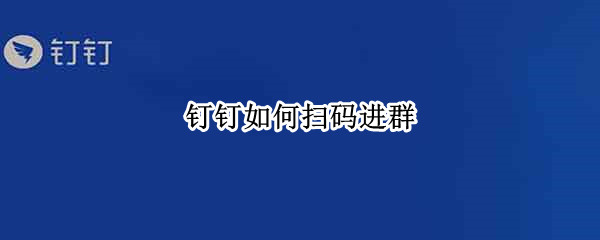 钉钉如何扫码进群 钉钉如何扫码进群?