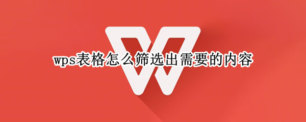 wps表格怎么筛选出需要的内容（wps表格怎么筛选出需要的内容和内容）