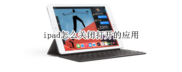 ipad怎么关闭打开的应用 ipad怎样关闭打开的应用