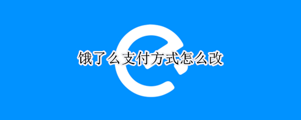 饿了么支付方式怎么改（饿了么支付方式怎么改密码支付）