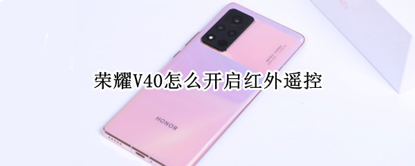 荣耀V40怎么开启红外遥控 荣耀v40怎么开启红外遥控器