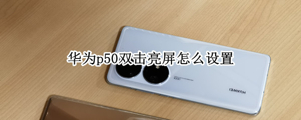 华为p50双击亮屏怎么设置 华为p50来电灯闪在哪里设置