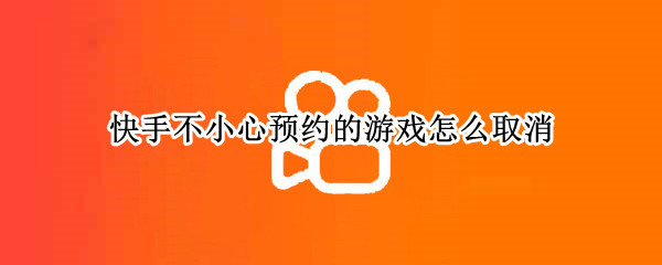 快手不小心预约的游戏怎么取消（快手不小心预约的游戏怎么取消vivo）