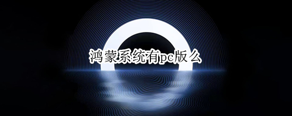 鸿蒙系统有pc版么（鸿蒙系统 PC版）