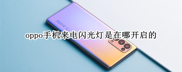 oppo手机来电闪光灯是在哪开启的（oppo手机来电闪光灯在哪里设置）