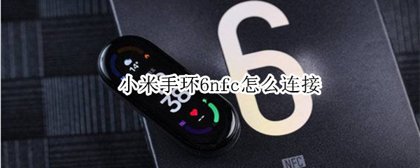 小米手环6nfc怎么连接（小米手环6nfc怎么连接小爱同学）